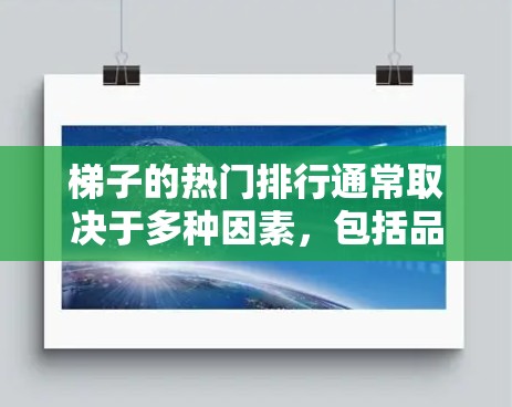 梯子的热门排行通常取决于多种因素,包括品牌、材质、用途、价格等因素。以下是一些常见的梯子排行榜和推荐