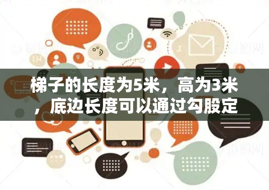 梯子的长度为5米,高为3米,底边长度可以通过勾股定理计算得出