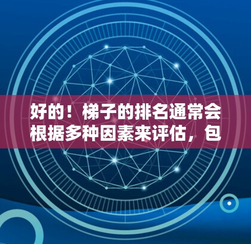 好的!梯子的排名通常会根据多种因素来评估,包括价格、质量、适用场景、售后服务等。以下是一些常见的排名方法,供你参考