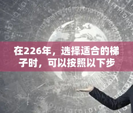 在226年，选择适合的梯子时，可以按照以下步骤进行