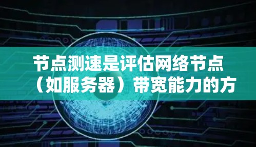 节点测速是评估网络节点（如服务器）带宽能力的方法，通过分析节点之间的数据流量来估算每个节点能够支持的流量范围。以下是关于节点测速的详细总结
