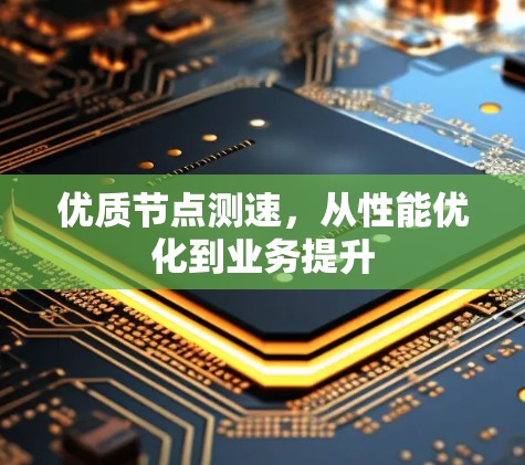 优质节点测速,从性能优化到业务提升 优质节点测速,从性能优化到业务提升