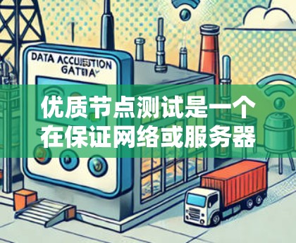 优质节点测试是一个在保证网络或服务器高效可靠性能方面进行的关键测试方法，涉及数据处理、网络连接稳定性和资源利用率等多个维度。以下是对优质节点测试的详细说明