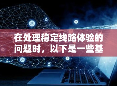 在处理稳定线路体验的问题时，以下是一些基本的步骤和建议