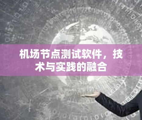 机场节点测试软件，技术与实践的融合