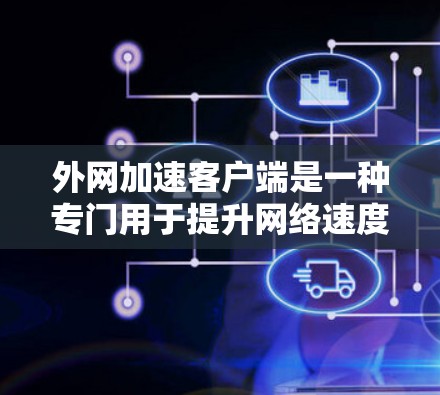 外网加速客户端是一种专门用于提升网络速度的工具,通常适用于在使用外网时遇到延迟或速度较慢的问题。它通过多种方法优化网络连接和用户体验,包括