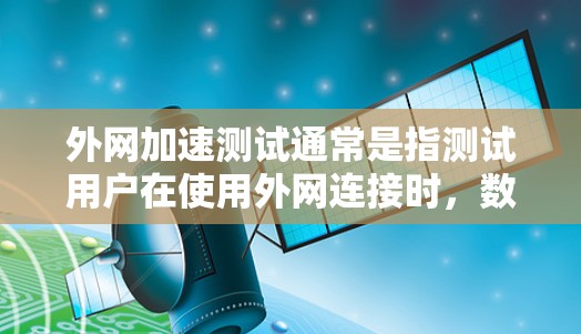 外网加速测试通常是指测试用户在使用外网连接时,数据流量或服务器响应速度是否能够达到预期性能。以下是一个详细的外网加速测试步骤指南 外网加速测试通常是指测试用户在使用外网连接时,数据流量或服务器响应速度是否能够达到预期性能。以下是一个详细的外网加速测试步骤指南