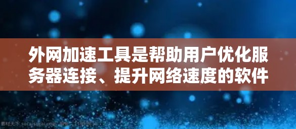 外网加速工具是帮助用户优化服务器连接、提升网络速度的软件。以下是一些常见的外网加速工具，包括免费版和付费版的选项