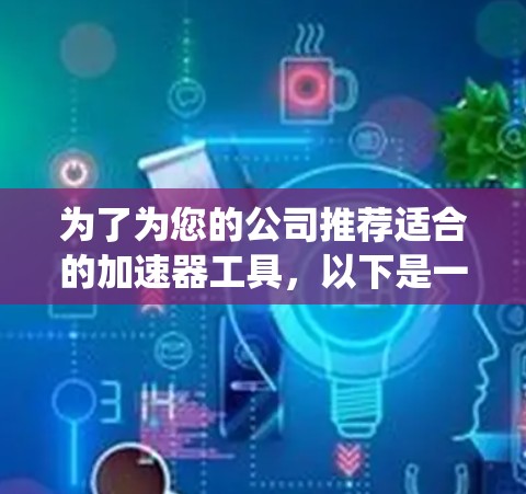 为了为您的公司推荐适合的加速器工具，以下是一个系统性的评估和推荐过程