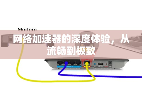 <strong>网络加速</strong>器的深度体验，从流畅到极致