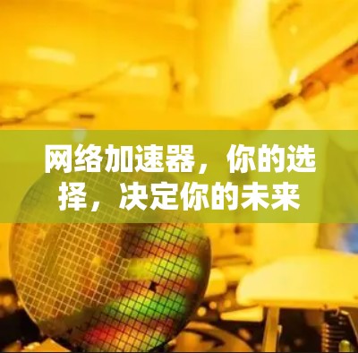 <strong>网络加速</strong>器，你的选择，决定你的未来