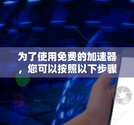 为了使用免费的加速器，您可以按照以下步骤操作