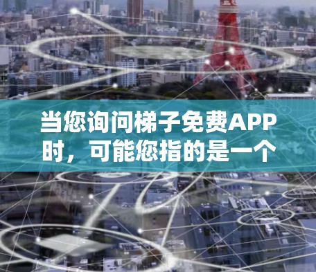 当您询问梯子免费APP时,可能您指的是一个免费的梯子应用或服务,旨在帮助您进行某种特定的用途。然而,您提到的梯子可能与您所询问的内容不符,因为梯子通常指的是一种物品,而非一个应用或服务