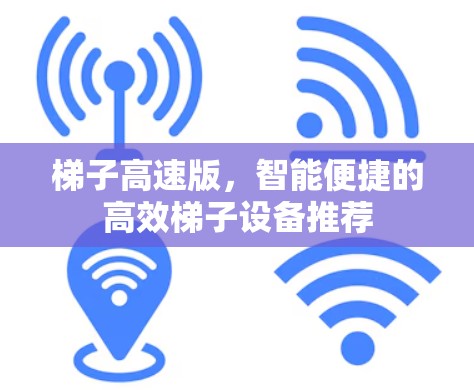 梯子高速版，智能便捷的高效梯子设备推荐