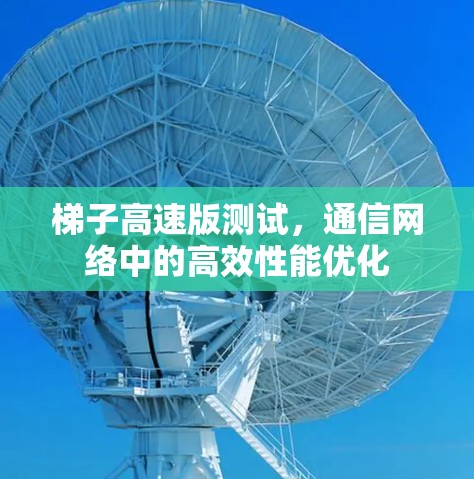 梯子高速版测试，通信网络中的高效性能优化