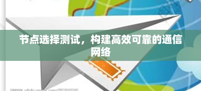 节点选择测试,构建高效可靠的通信网络 节点选择测试,构建高效可靠的通信网络