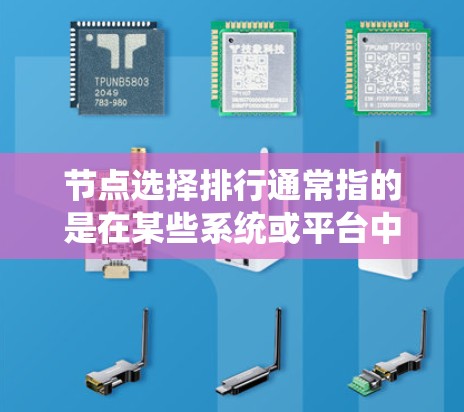 节点选择排行通常指的是在某些系统或平台中，用户或系统根据特定规则对节点进行排序，并根据排序结果选择自己关注的节点。以下是一些可能的相关问题和解释
