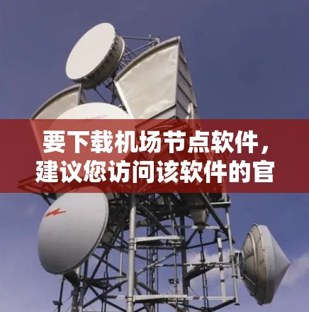 要下载机场节点软件，建议您访问该软件的官方网站或联系该航空公司的客服，获取准确的下载链接和详细信息。以下是一些可能的机场软件推荐
