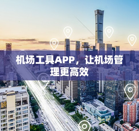 机场工具APP,让机场管理更高效 机场工具APP,让机场管理更高效