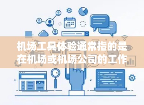 机场工具体验通常指的是在机场或机场公司的工作经历,旨在帮助你在机场或相关岗位上获得 practical experience,提升你的技能和知识。以下是一些常见的机场工具体验内容,供参考