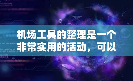 机场工具的整理是一个非常实用的活动,可以帮助你在去机场时找到合适的物品,或者在机场内使用工具来完成任务。以下是一些常见的机场工具及其用途