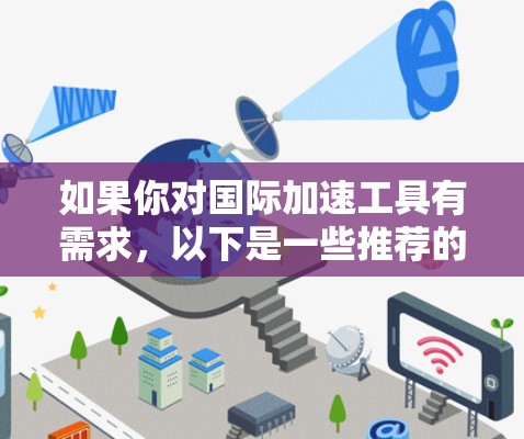 如果你对国际加速工具有需求,以下是一些推荐的工具和资源,帮助你快速提升技能