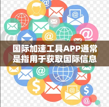 国际加速工具APP通常是指用于获取国际信息和数据的工具,这些工具可以帮助用户快速获取最新国际新闻、经济数据、国际政治动态等信息。以下是一些常见的国际加速工具APP及其使用方法