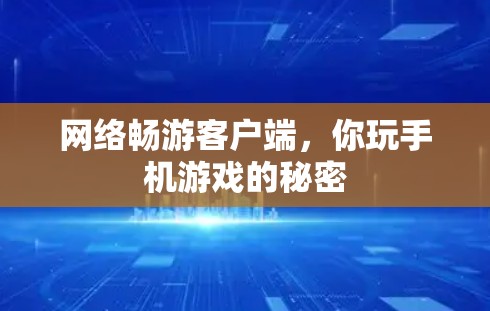 网络畅游客户端,你玩手机游戏的秘密