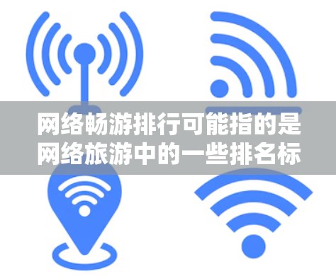 网络畅游排行可能指的是网络旅游中的一些排名标准或推荐,具体含义可能因平台而异。以下是一些常见的网络旅游推荐和排行标准 网络畅游排行可能指的是网络旅游中的一些排名标准或推荐,具体含义可能因平台而异。以下是一些常见的网络旅游推荐和排行标准
