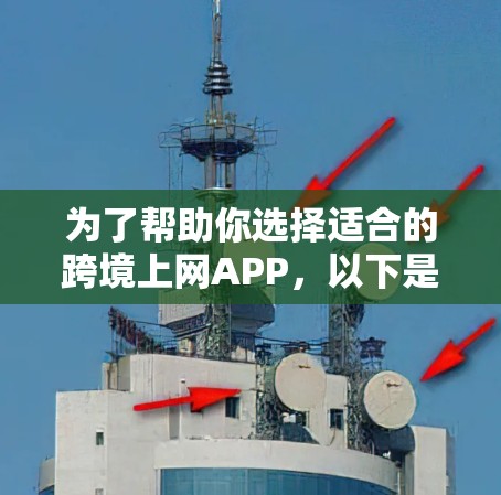 为了帮助你选择适合的跨境上网APP，以下是一个有条理的总结和建议