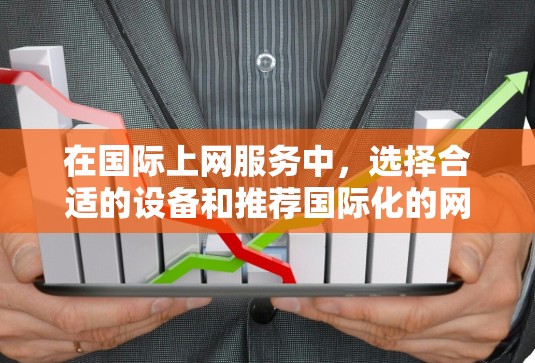 在国际上网服务中，选择合适的设备和推荐国际化的网站是至关重要的。以下是一些推荐，帮助你更好地进行跨境上网服务