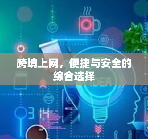 跨境上网，便捷与安全的综合选择