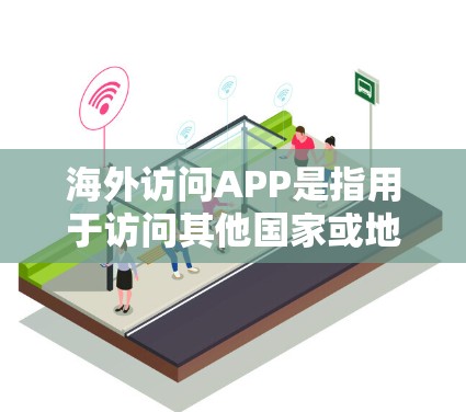 海外访问APP是指用于访问其他国家或地区的网络设备、应用程序或服务的工具。以下是一些常见的海外访问APP及其功能