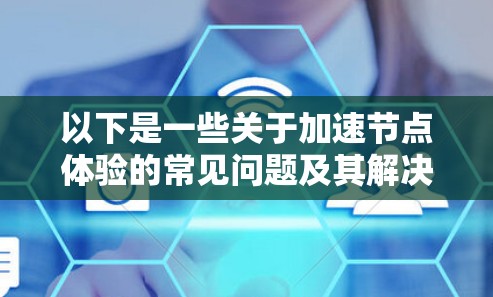 以下是一些关于加速节点体验的常见问题及其解决方案