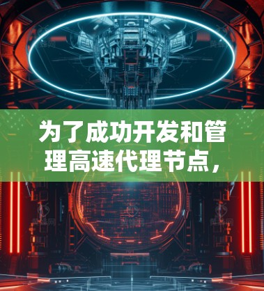 为了成功开发和管理高速代理节点，可以按照以下步骤进行