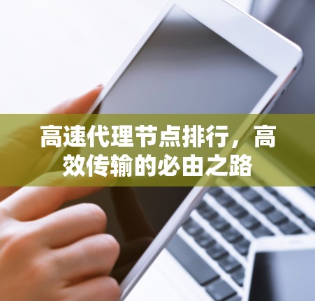 高速代理节点排行，高效传输的必由之路