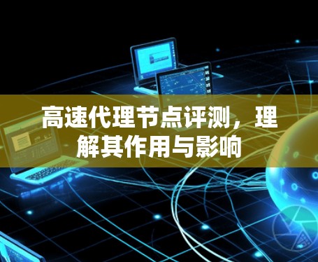 高速代理节点评测，理解其作用与影响