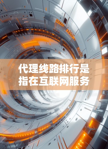 代理线路排行是指在互联网服务提供商（ISP）中，根据用户的需求和使用习惯，推荐具有最佳性能和覆盖范围的网络连接。以下是一些常见的代理线路排行标准和推荐