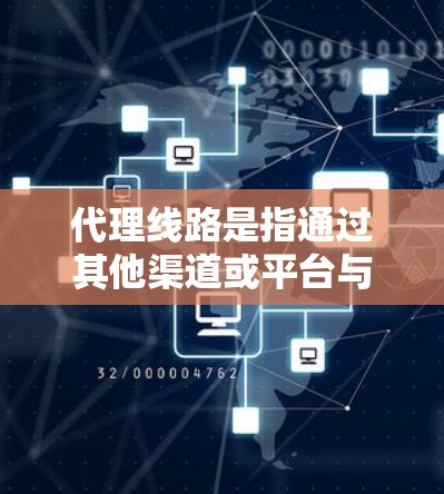 代理线路是指通过其他渠道或平台与客户建立联系，进行业务管理、销售或服务的网络结构。代理线路的最新版本通常指的是最新的技术、功能或管理方式。以下是一些可能涉及的代理线路最新版本的内容