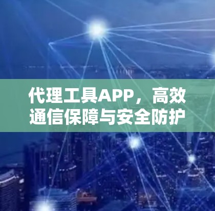代理工具APP，高效通信保障与安全防护