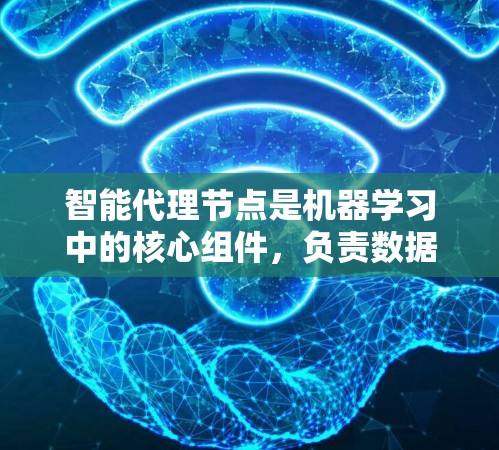 智能代理节点是机器学习中的核心组件，负责数据处理、模型训练和推理，其成功依赖于多方面的考虑和优化。以下是对智能代理节点的详细总结