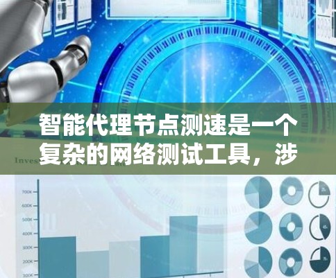 智能代理节点测速是一个复杂的网络测试工具，涉及多个技术领域。以下是对该主题的分步总结和深入分析
