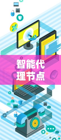 智能代理节点测试是一个复杂但重要的过程，旨在确保智能代理在不同环境和条件下能够正常工作。以下是对智能代理节点测试的详细总结
