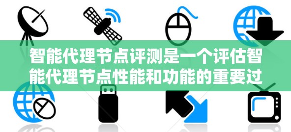 智能代理节点评测是一个评估智能代理节点性能和功能的重要过程，涵盖了多个关键方面。以下是详细的步骤和要点，帮助您全面了解和实施智能代理节点评测