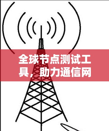全球节点测试工具，助力通信网络的安全与高效运行