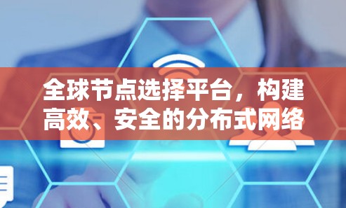 全球节点选择平台，构建高效、安全的分布式网络平台