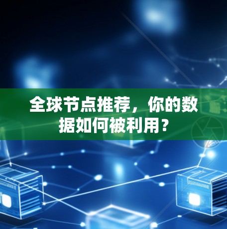 全球节点推荐，你的数据如何被利用？