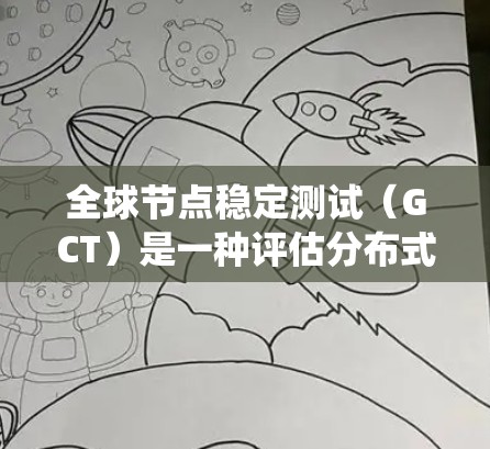 全球节点稳定测试（GCT）是一种评估分布式系统节点稳定性的技术，旨在检测系统在节点故障时的容错能力。以下是对GCT的详细解析