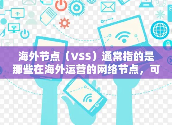 海外节点（VSS）通常指的是那些在海外运营的网络节点，可能包括数据中心、服务器集群或其他用于数据传输的设备。海外节点的测速排行可能是指评估这些节点的网络传输速率、性能或可用性