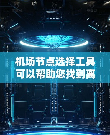 机场节点选择工具可以帮助您找到离市中心、适合当地交通和便利的机场节点。以下是一些常用的工具和方法